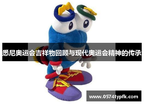 悉尼奥运会吉祥物回顾与现代奥运会精神的传承